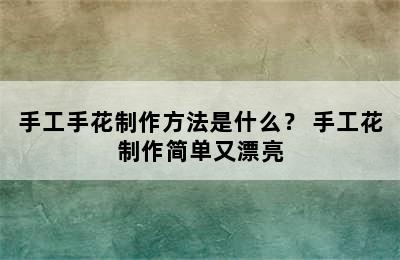 手工手花制作方法是什么？ 手工花制作简单又漂亮